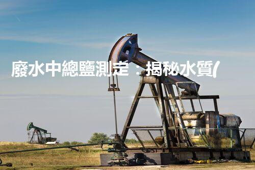 廢水中總鹽測定：揭秘水質(zhì)隱患，你的健康真的安全嗎？